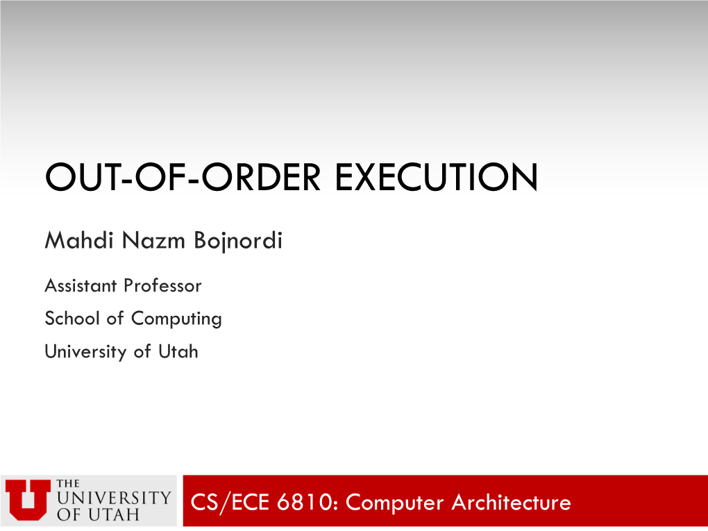 OUT-OF-ORDER EXECUTION Mahdi Nazm Bojnordi Assistant Professor School of Computing University of Utah