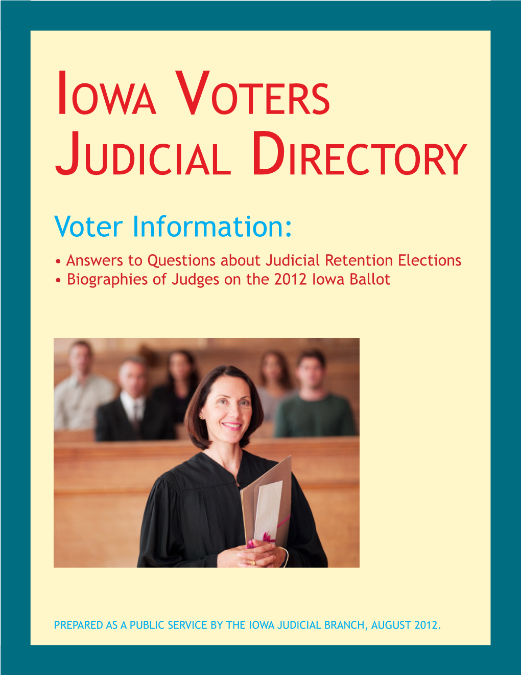 Iowa Voters Judicial Directory Voter Information: • Answers to Questions About Judicial Retention Elections • Biographies of Judges on the 2012 Iowa Ballot