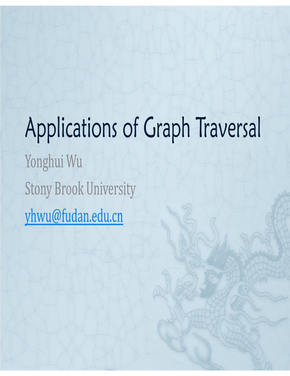 Applications of Graph Traversal Yonghui Wu Stony Brook University Yhwu@Fudan.Edu.Cn Applications of Graph Traversal