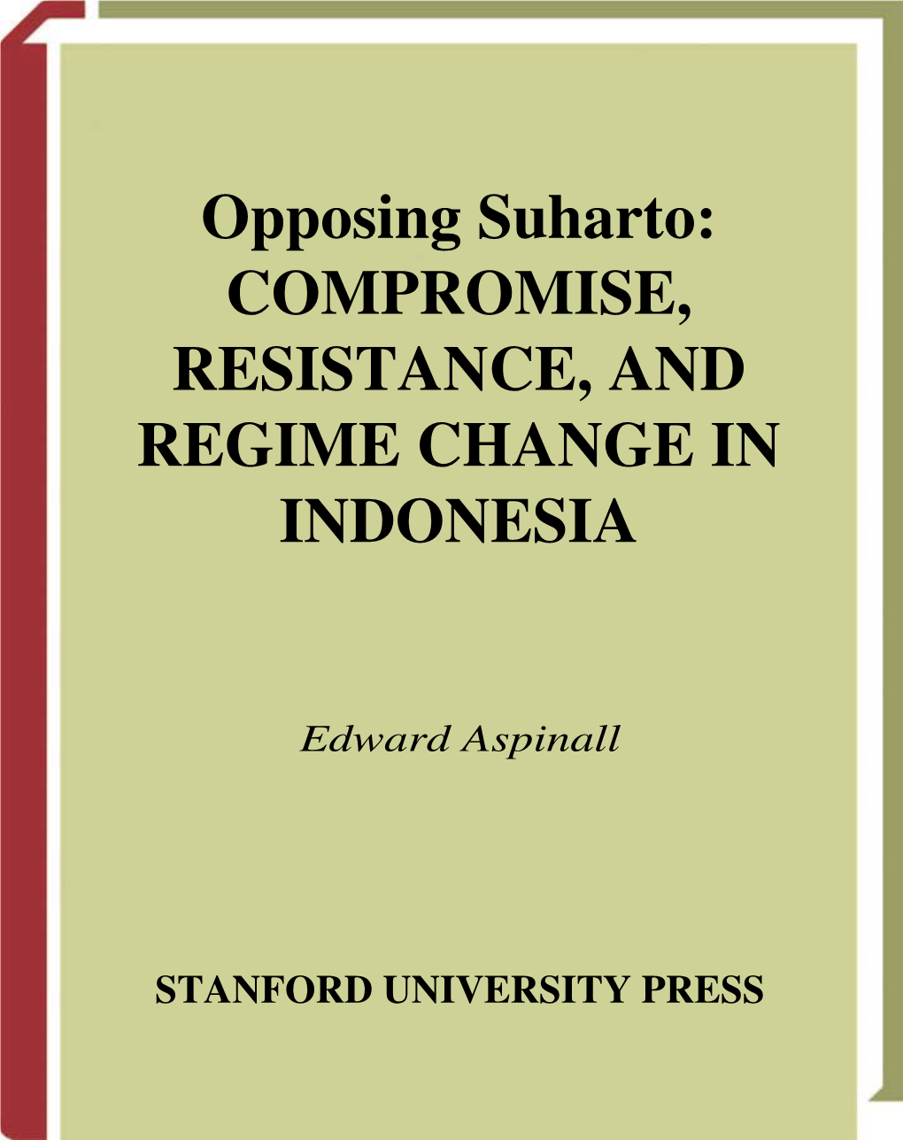 Opposing Suharto: COMPROMISE, RESISTANCE, and REGIME CHANGE in INDONESIA