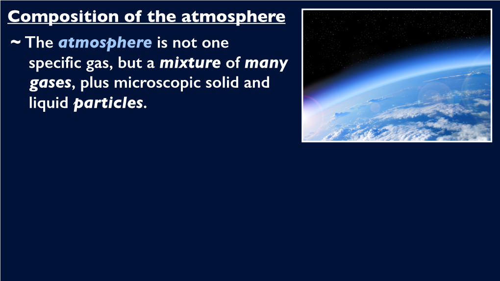 Composition of the Atmosphere ~ the Atmosphere Is Not One Specific Gas, but a Mixture of Many Gases, Plus Microscopic Solid and Liquid Particles