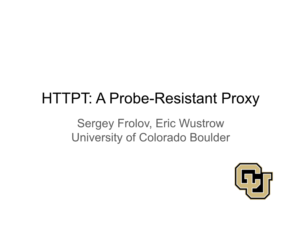 HTTPT: a Probe-Resistant Proxy Sergey Frolov, Eric Wustrow University of Colorado Boulder Proxies