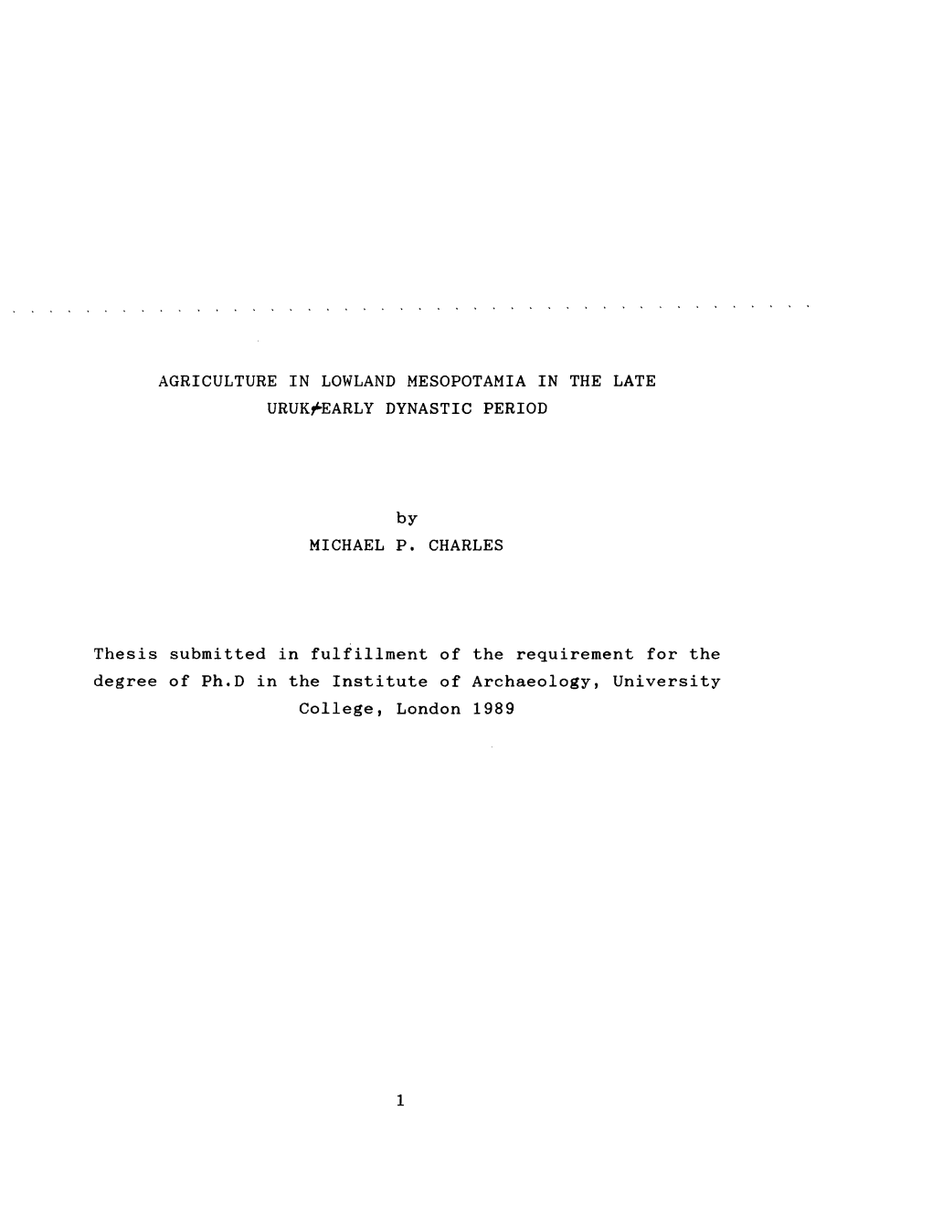 AGRICULTURE in LOWLAND MESOPOTAMIA in the LATE URUK^EARLY DYNASTIC PERIOD by MICHAEL P. CHARLES Thesis Submitted in Fulfillment