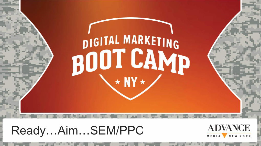Ready…Aim…SEM/PPC “Everybody’S Searching for Something…We Just Wanna Help Em Find You.” Jeff Morton Vice President Search | Social | Content Marketing Advance Local