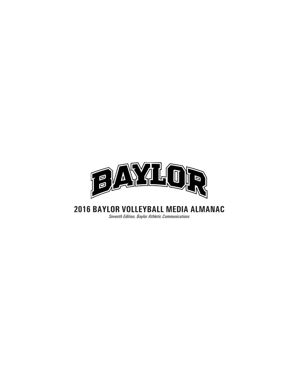 2016 BAYLOR VOLLEYBALL MEDIA ALMANAC Seventh Edition, Baylor Athletic Communications BAYLOR UNIVERSITY DEPARTMENT of ATHLETICS