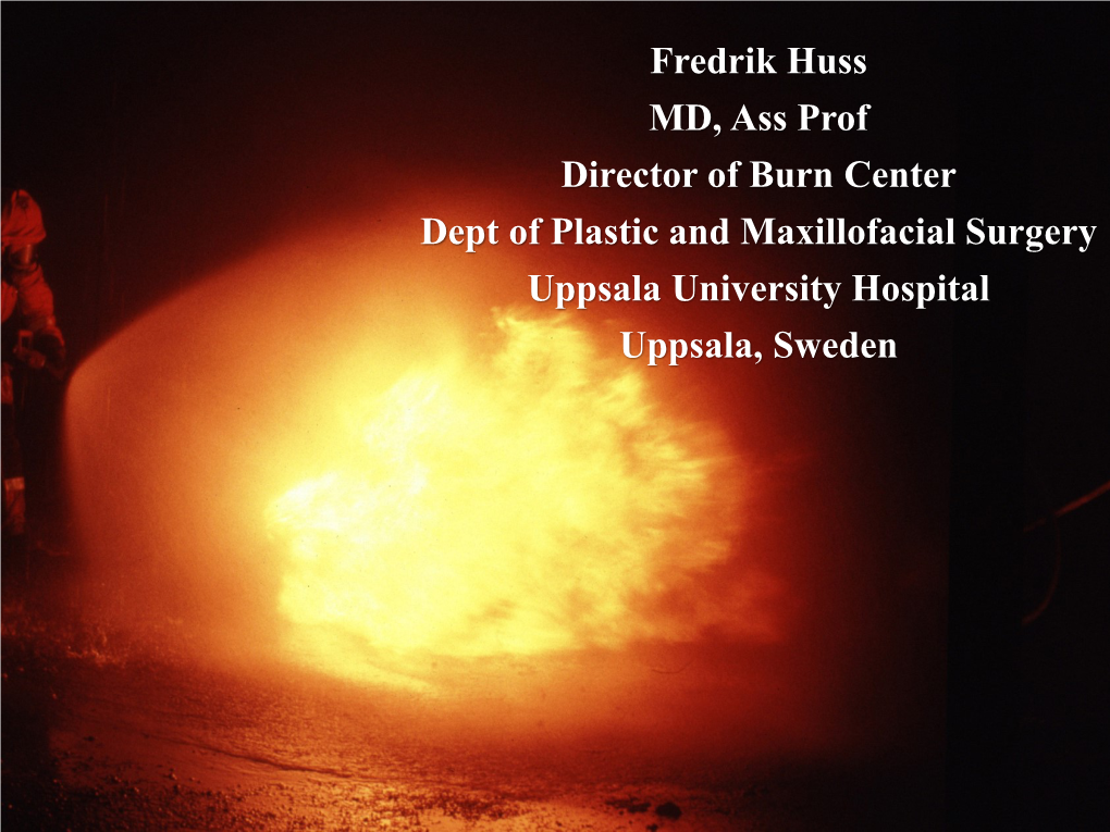 Fredrik Huss MD, Ass Prof Director of Burn Center Dept of Plastic and Maxillofacial Surgery Uppsala University Hospital Uppsala, Sweden Burns in Sweden