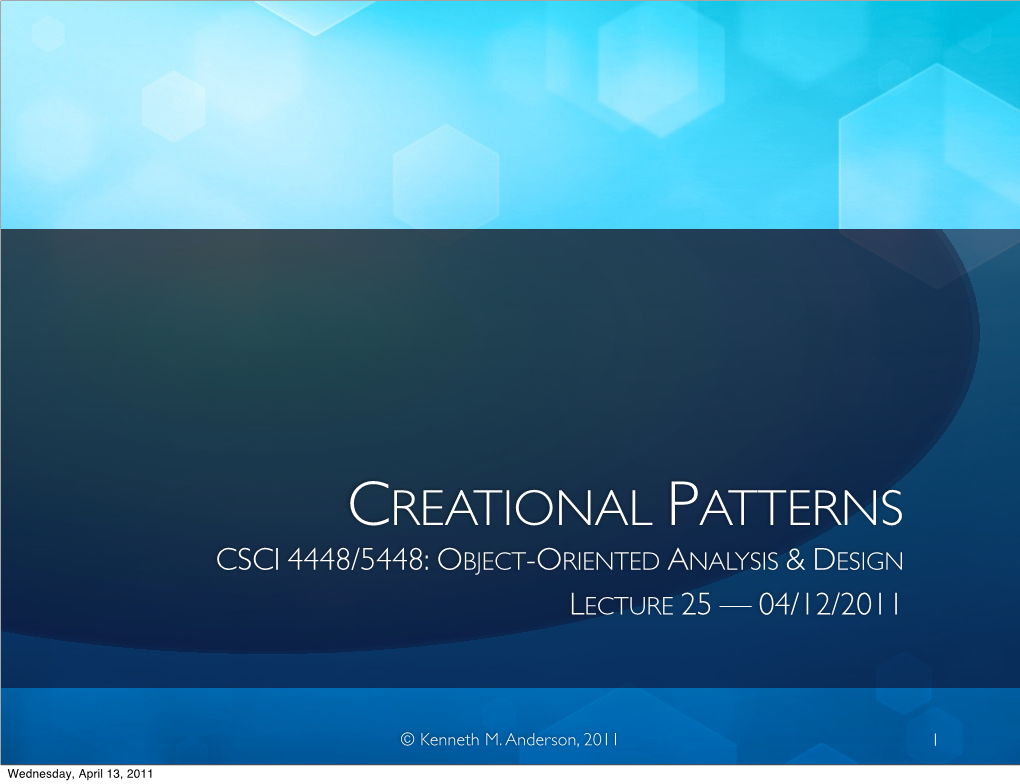 Creational Patterns Csci 4448/5448: Object-Oriented Analysis & Design Lecture 25 — 04/12/2011