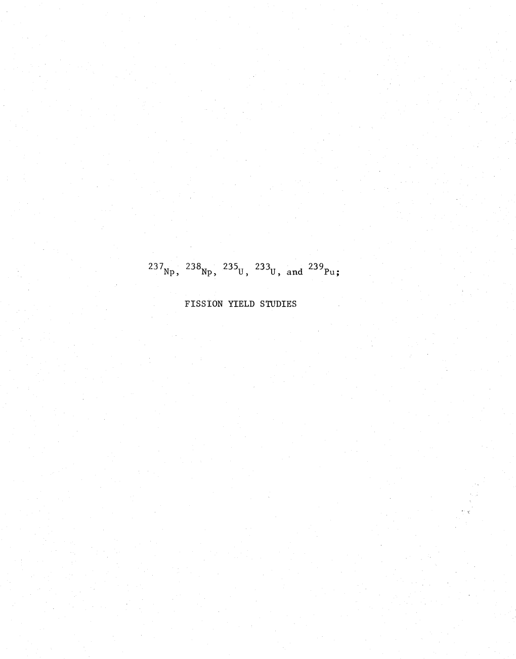 FISSION YIELD STUDIES 237N P, 238N P, 235U ' 233U , and 239P U