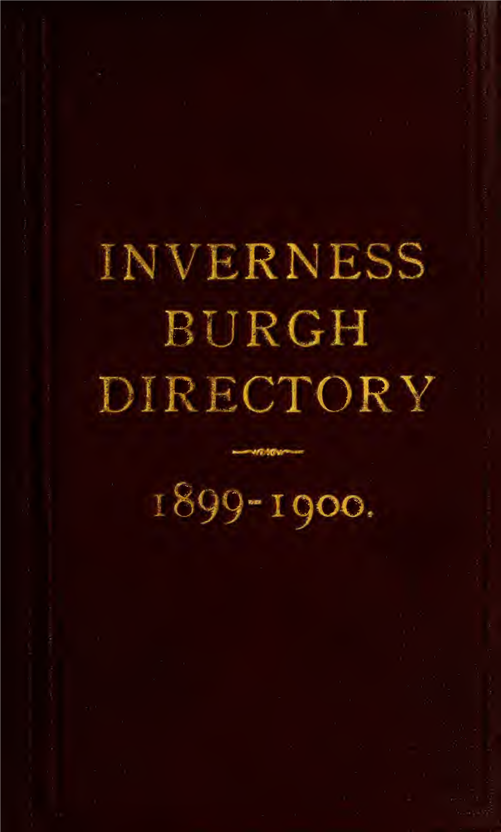 Inverness Burgh Directory for 1899-1900 Containing Street, Trade, & Alphabetical Directory Plan of the Town and Official and Professional List