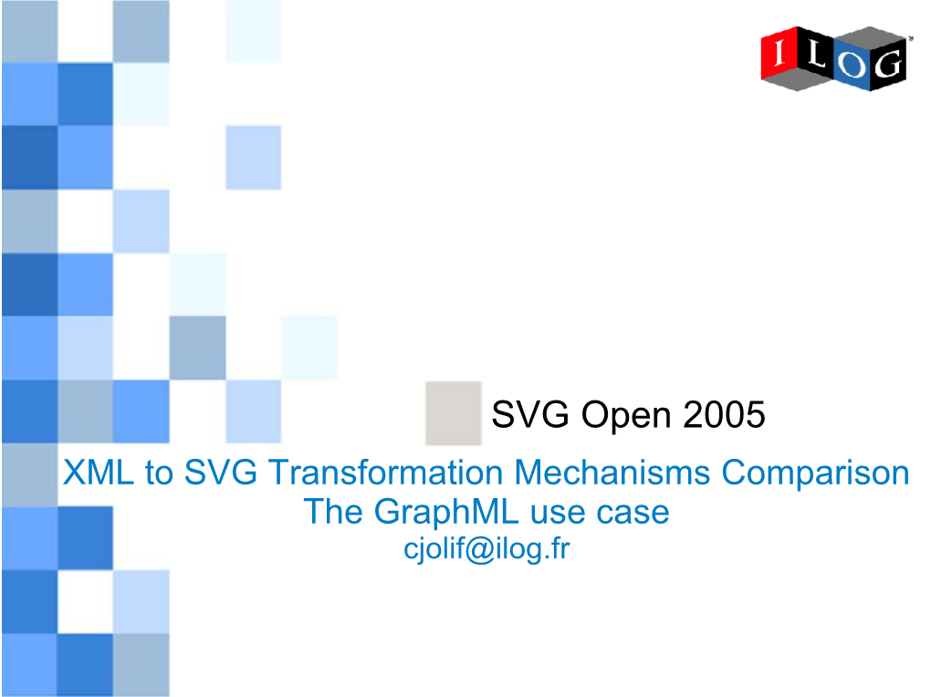 SVG Open 2005 XML to SVG Transformation Mechanisms Comparison the Graphml Use Case Cjolif@Ilog.Fr XML to SVG Transformation Mechanisms