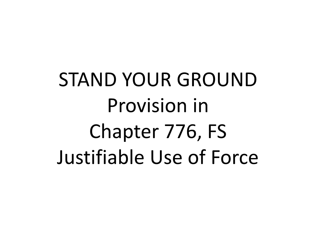 STAND YOUR GROUND Provision in Chapter 776, FS Justifiable Use of Force