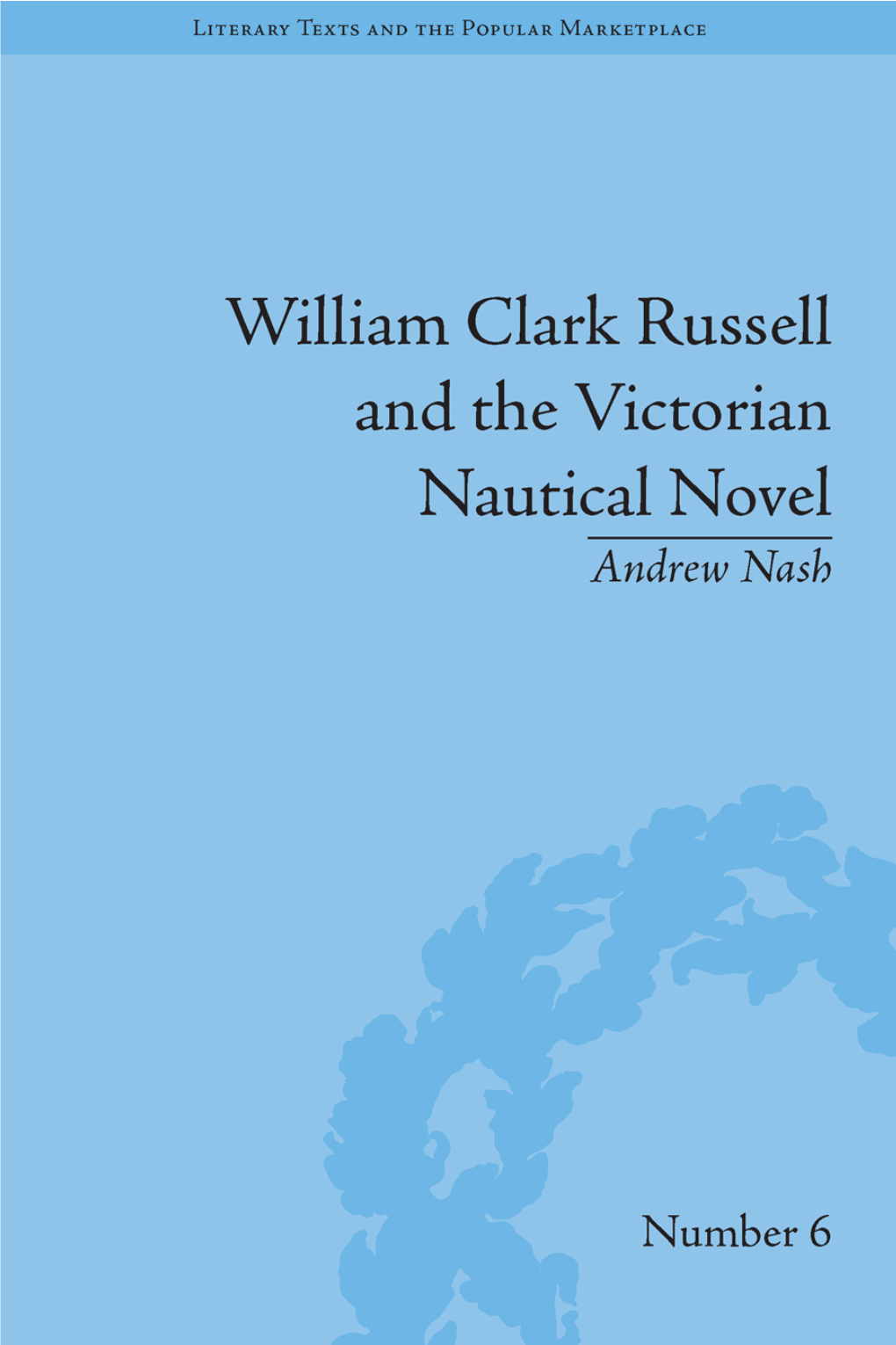 WILLIAM CLARK RUSSELL and the VICTORIAN NAUTICAL NOVEL: GENDER, GENRE and the MARKETPLACE Literary Texts and the Popular Marketplace