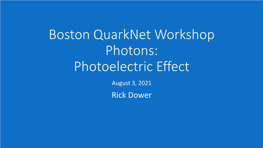 Boston Quarknet Workshop Photons: Photoelectric Effect August 3, 2021 Rick Dower Who First Investigated What Came to Be Known As the Photoelectric Effect?