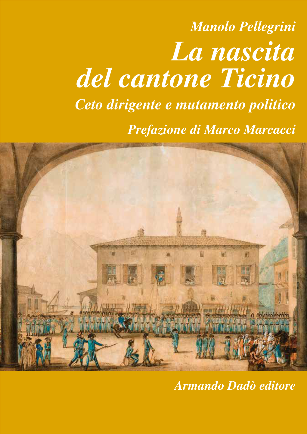 La Nascita Del Cantone Ticino Ceto Dirigente E Mutamento Politico Prefazione Di Marco Marcacci