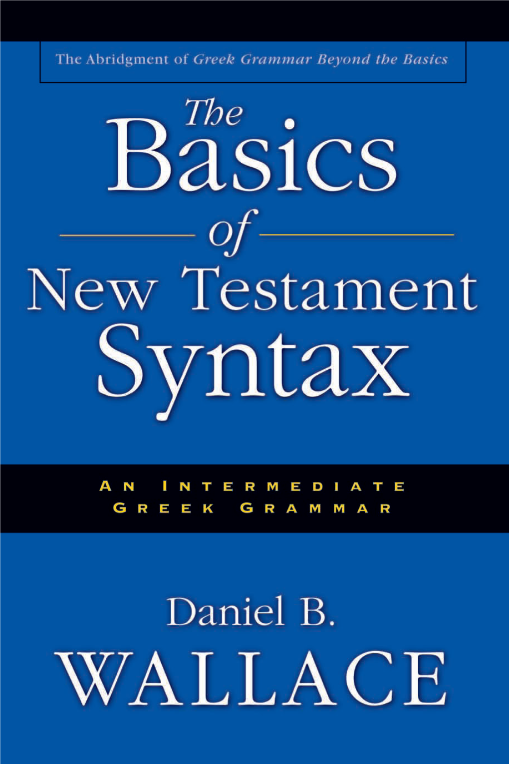 The Basics of New Testament Syntax: an Intermediate Greek Grammar / Daniel B