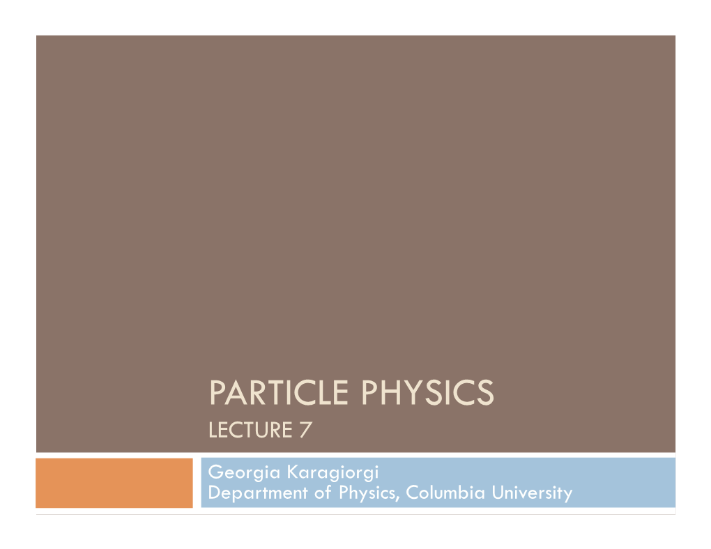 PARTICLE PHYSICS LECTURE 7 Georgia Karagiorgi Department of Physics, Columbia University SYNOPSIS