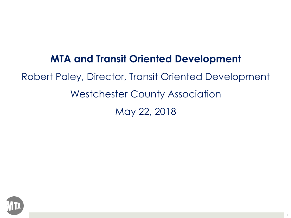 MTA and Transit Oriented Development Robert Paley, Director, Transit Oriented Development Westchester County Association May 22, 2018
