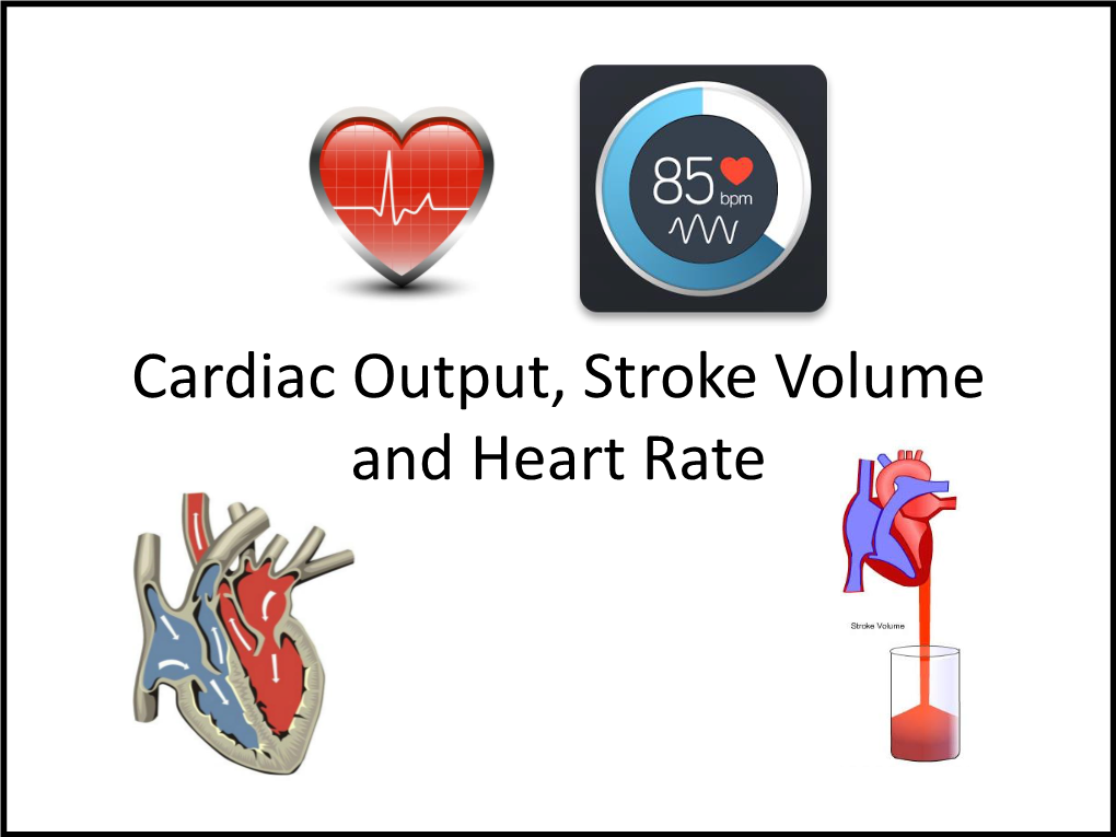 Cardiac Output, Stroke Volume and Heart Rate • Describe the Terms Cardiac Output, Stroke Volume and Heart Rate