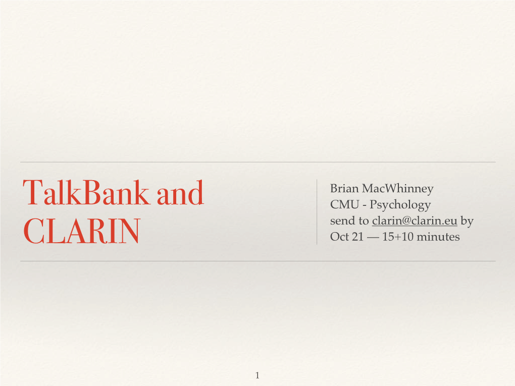 Brian Macwhinney Talkbank and CMU - Psychology Send to Clarin@Clarin.Eu by CLARIN Oct 21 — 15+10 Minutes