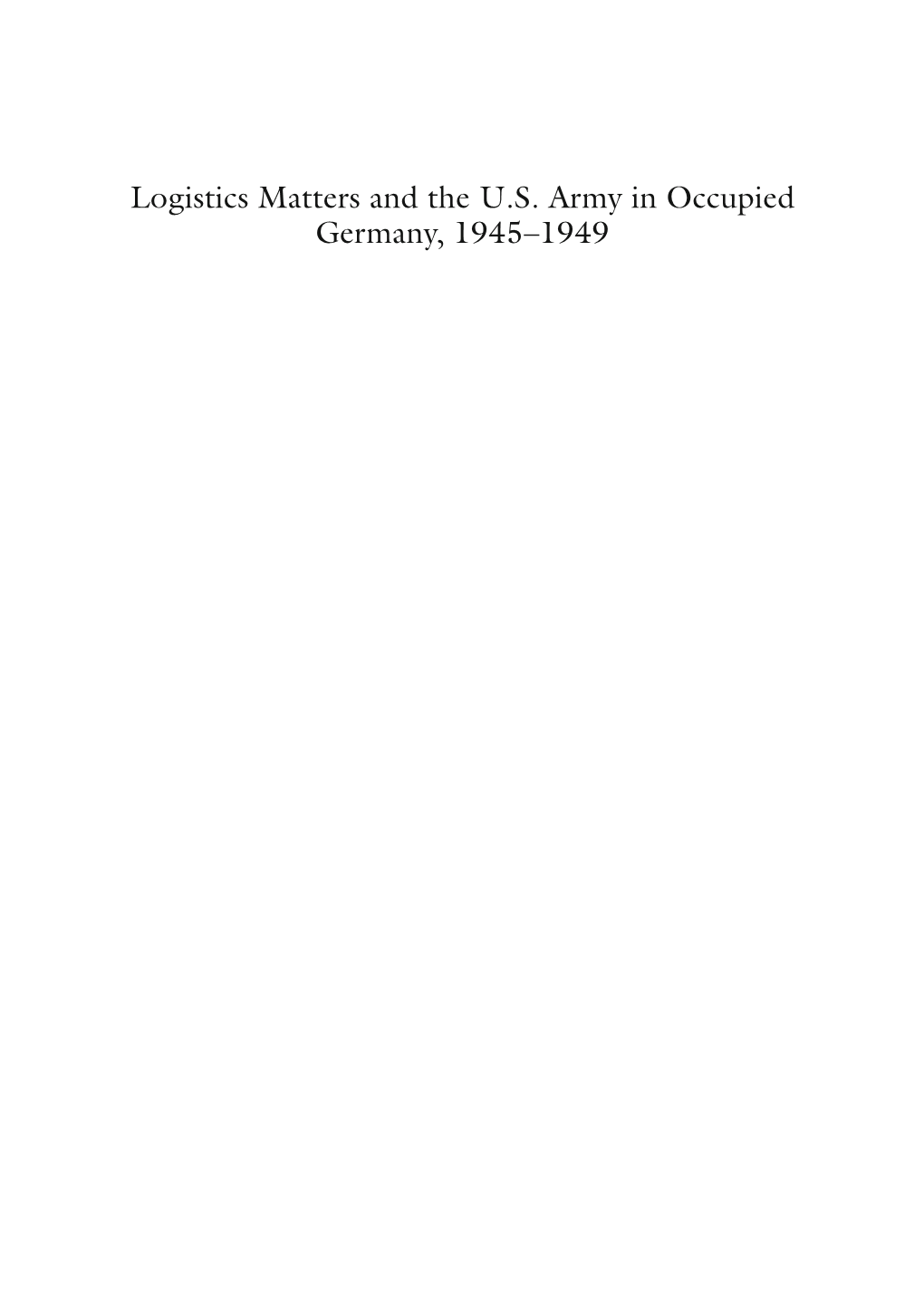 Logistics Matters and the U.S. Army in Occupied Germany, 1945–1949 Lee Kruger Logistics Matters and the U.S