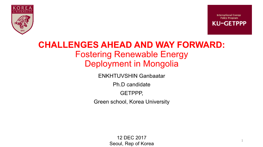 Fostering Renewable Energy Deployment in Mongolia ENKHTUVSHIN Ganbaatar Ph.D Candidate GETPPP, Green School, Korea University