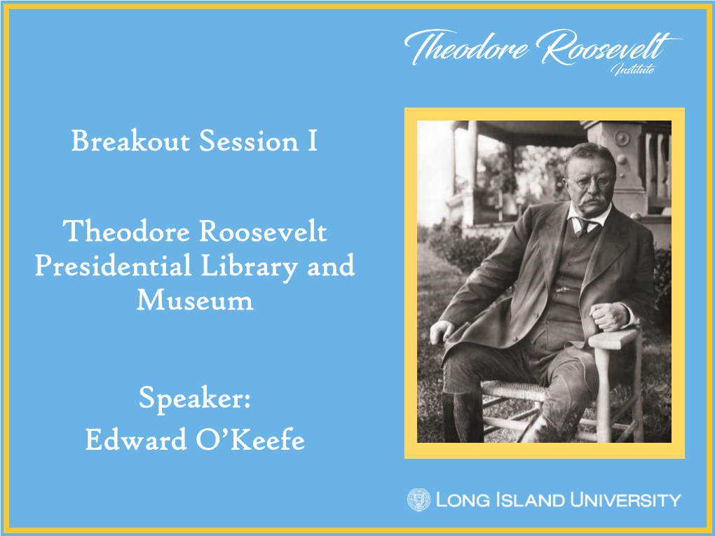 Speaker: Edward O'keefe Breakout Session I Theodore Roosevelt Presidential Library and Museum