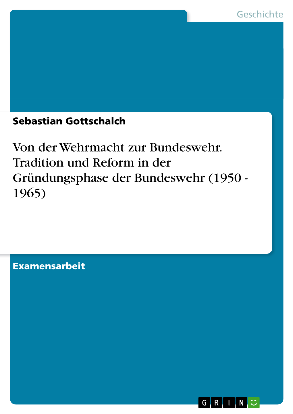 Von Der Wehrmacht Zur Bundeswehr. Tradition Und Reform in Der Gründungsphase Der Bundeswehr (1950 - 1965)