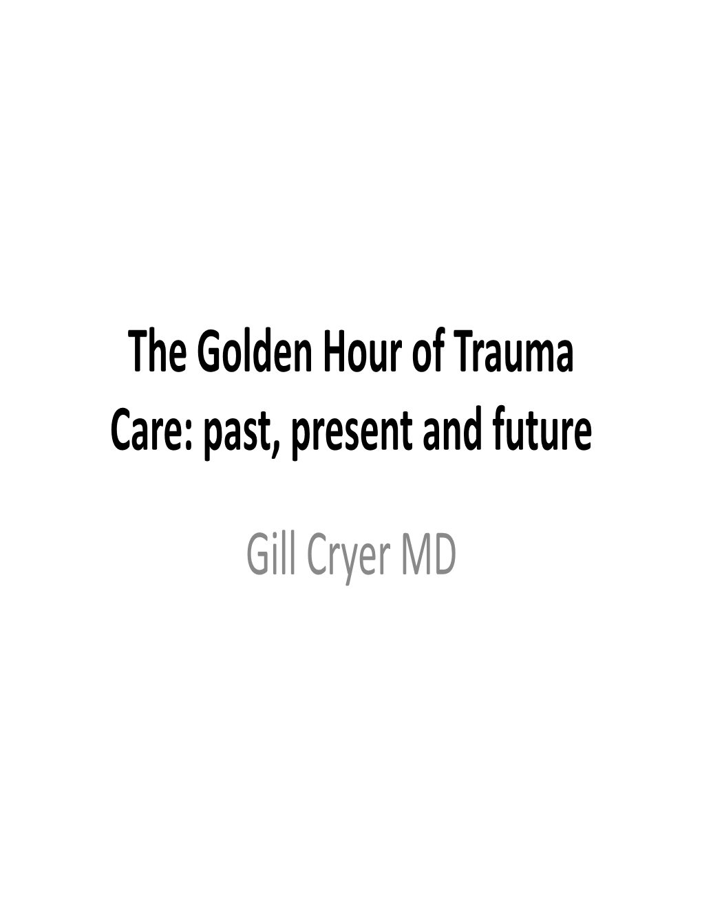 The Golden Hour of Trauma Care: Past, Present and Future Gill Cryer MD