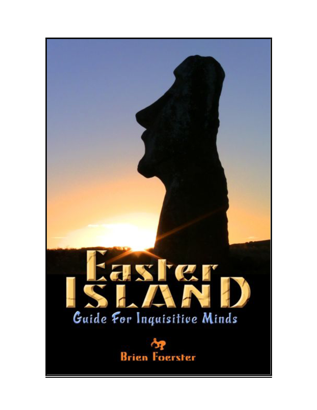 Easter Island: Guide for Inquisitive Minds Copyright Brien Foerster 2013 Cover by Hans Messershmidt
