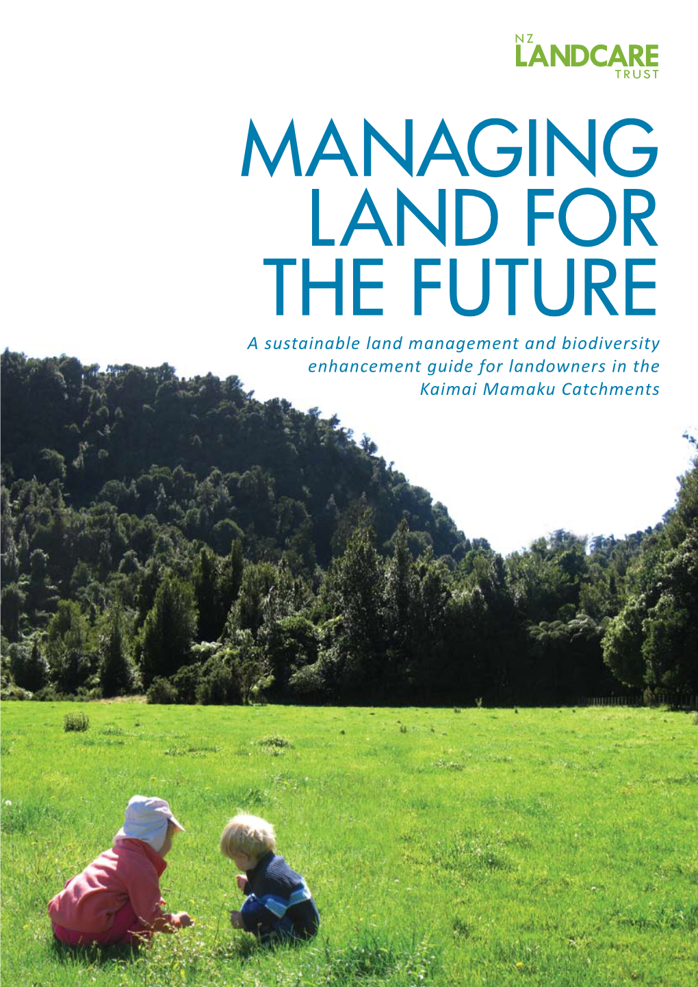 MANAGING LAND for the FUTURE a Sustainable Land Management and Biodiversity Enhancement Guide for Landowners in the Kaimai Mamaku Catchments 2
