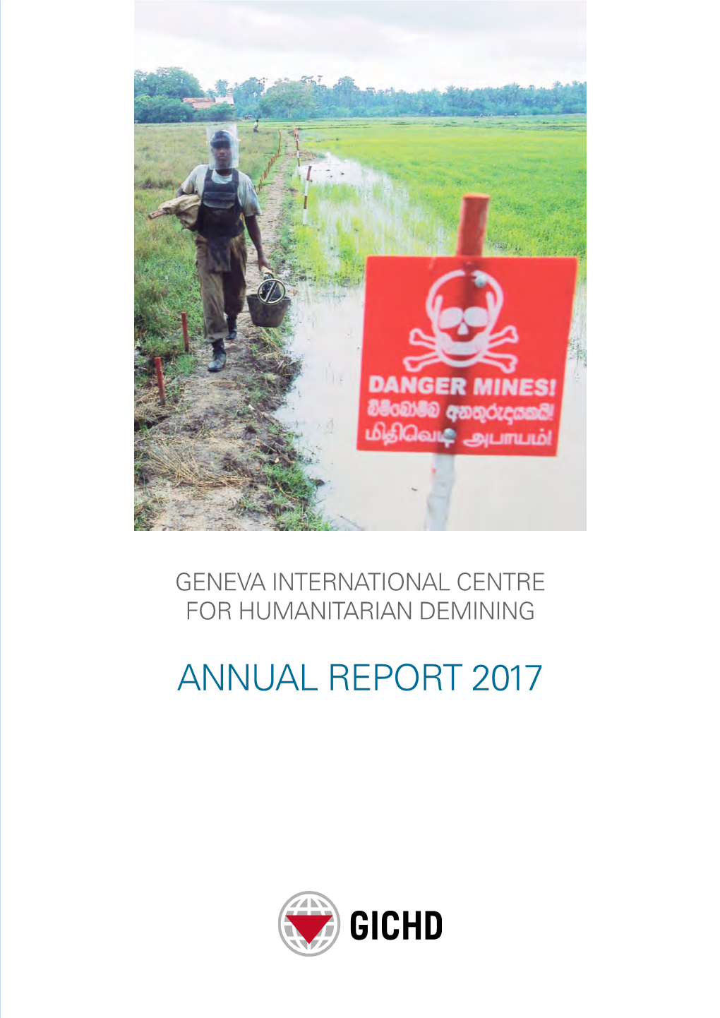 ANNUAL REPORT 2017 GENEVA INTERNATIONAL CENTRE for HUMANITARIAN DEMINING Annual Report 2017, GICHD, Geneva, June 2018 © GICHD