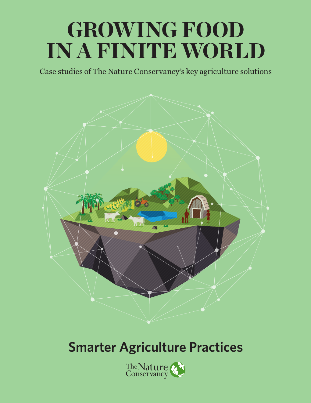 GROWING FOOD in a FINITE WORLD Case Studies of the Nature Conservancy’S Key Agriculture Solutions