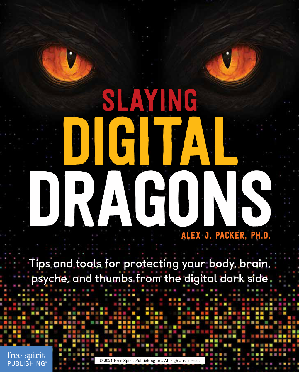 SLAYING DIGITAL DRAGONS Tips and Tools for Protecting Your Body, Brain, Psyche, and Thumbs from the Digital Dark Side ALEX J