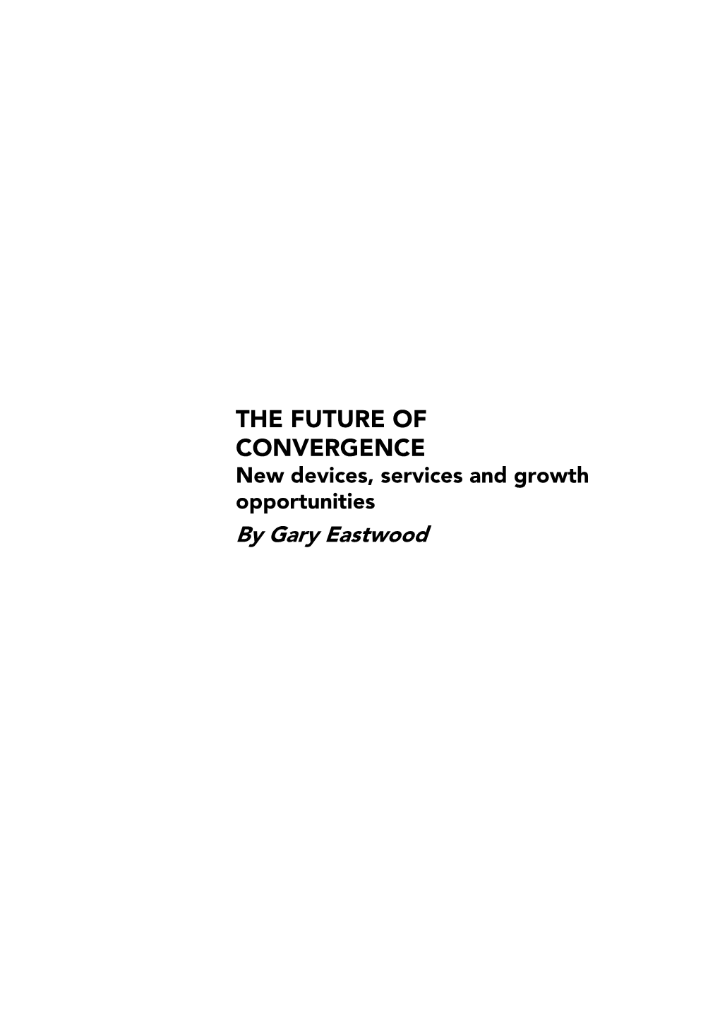 THE FUTURE of CONVERGENCE New Devices, Services and Growth Opportunities by Gary Eastwood