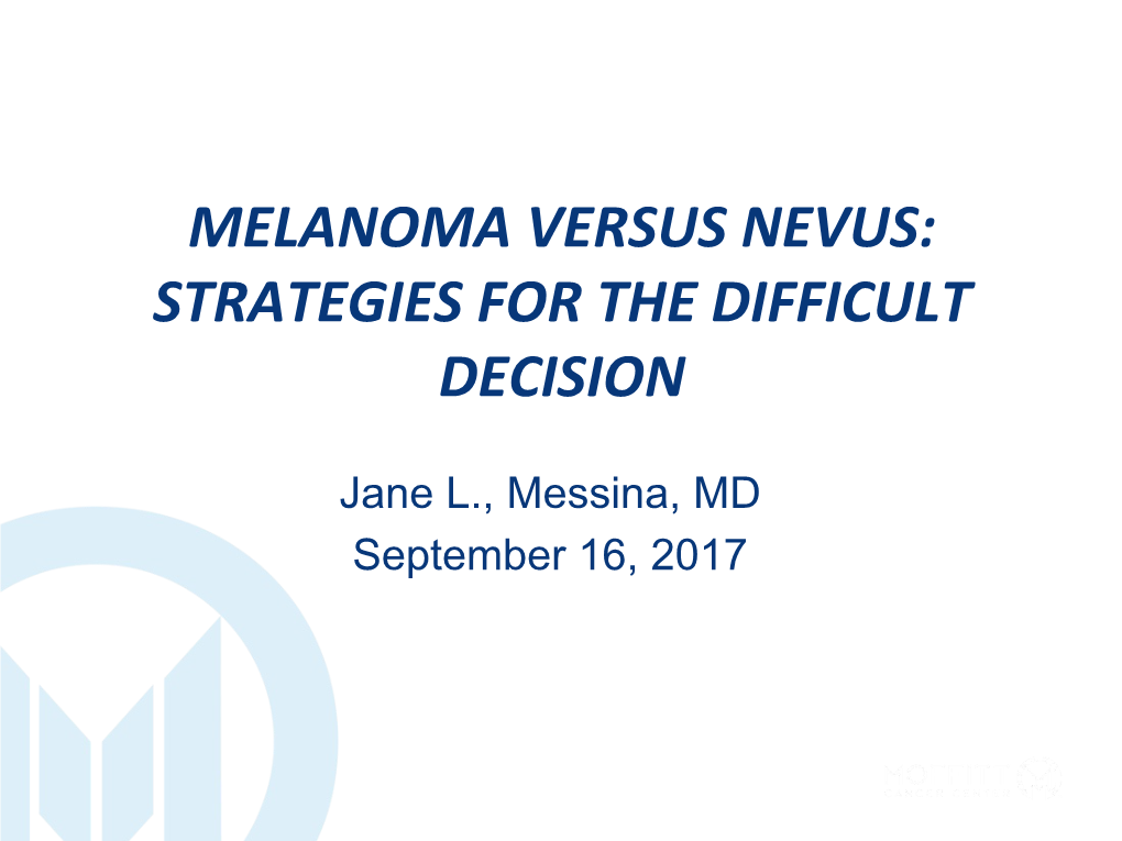 Jane L. Messina, MD September 16, 2017 MELANOMA VERSUS NEVUS