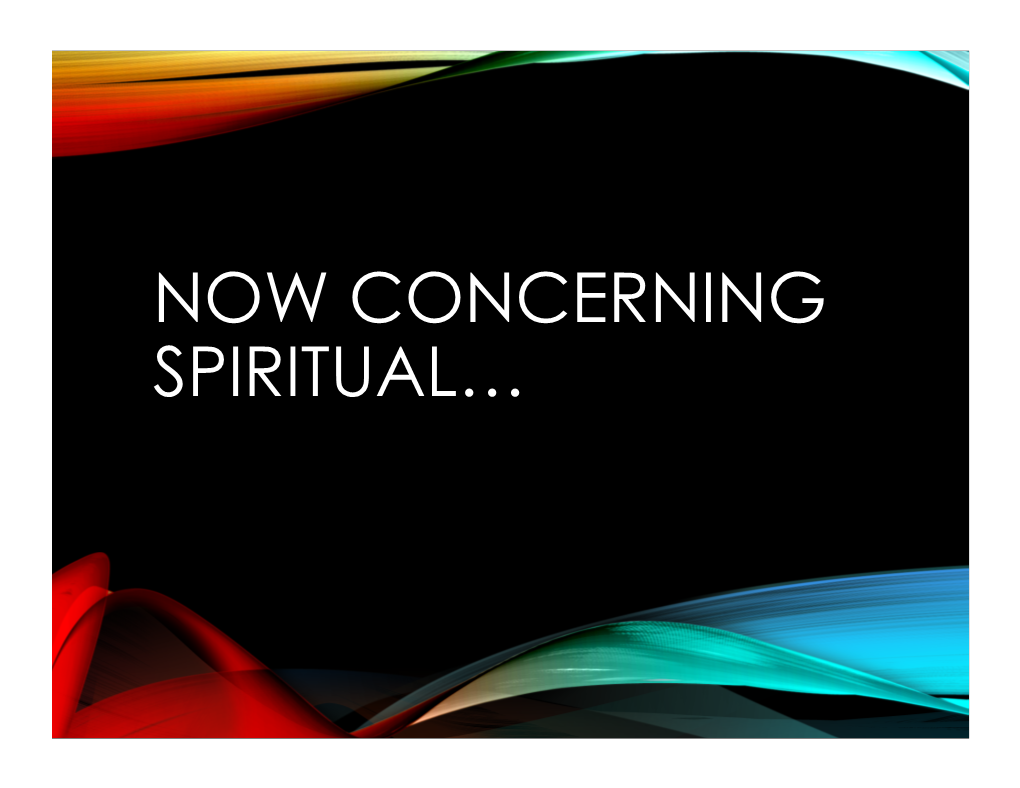 NOW CONCERNING SPIRITUAL… 1CORINTHIANS 12-14 • Now Concerning Spiritual Gifts, Brethren, I Do Not Want You to Be Unaware