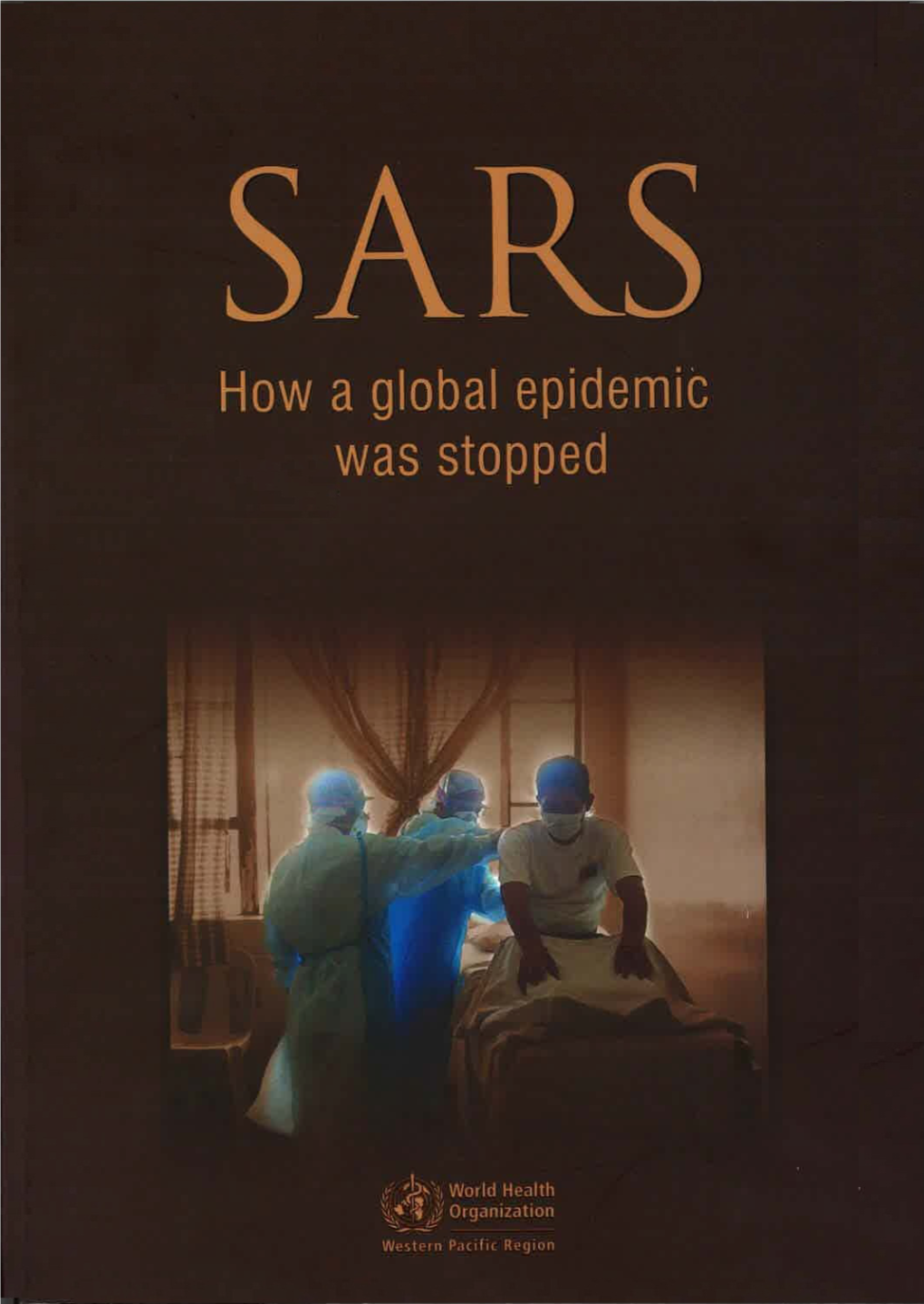 SARS: How a Global Epidemic Was Stopped I WHO Library Cataloguing in Publication Data SARS: How a Global Epidemic Was Stopped