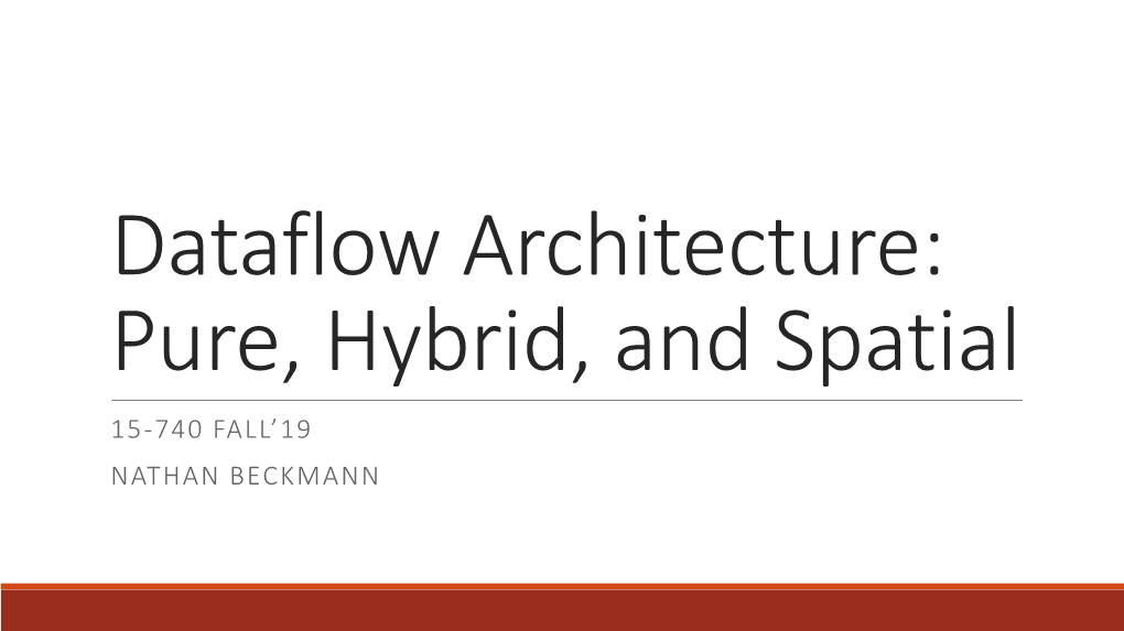 Dataflow Architecture: Pure, Hybrid, and Spatial 15-740 FALL’19 NATHAN BECKMANN Today Historical Tour of Dataflow