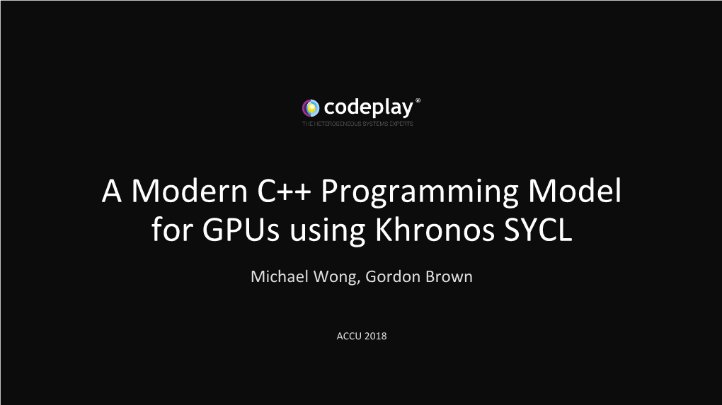 A Modern C++ Programming Model for Gpus Using Khronos SYCL Michael Wong, Gordon Brown