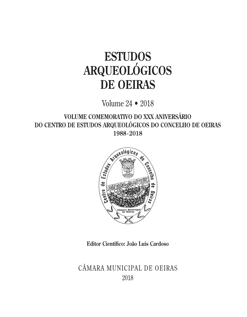 ESTUDOS ARQUEOLÓGICOS DE OEIRAS Volume 24 • 2018 VOLUME COMEMORATIVO DO XXX ANIVERSÁRIO DO CENTRO DE ESTUDOS ARQUEOLÓGICOS DO CONCELHO DE OEIRAS 1988 - 2018