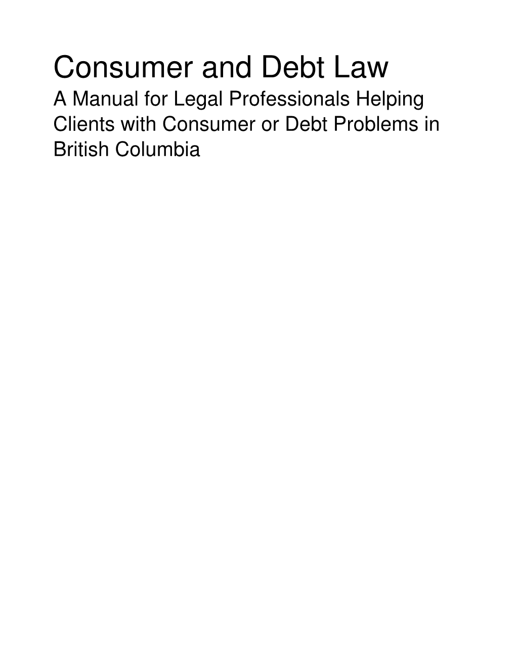 Consumer and Debt Law a Manual for Legal Professionals Helping Clients with Consumer Or Debt Problems in British Columbia Contents