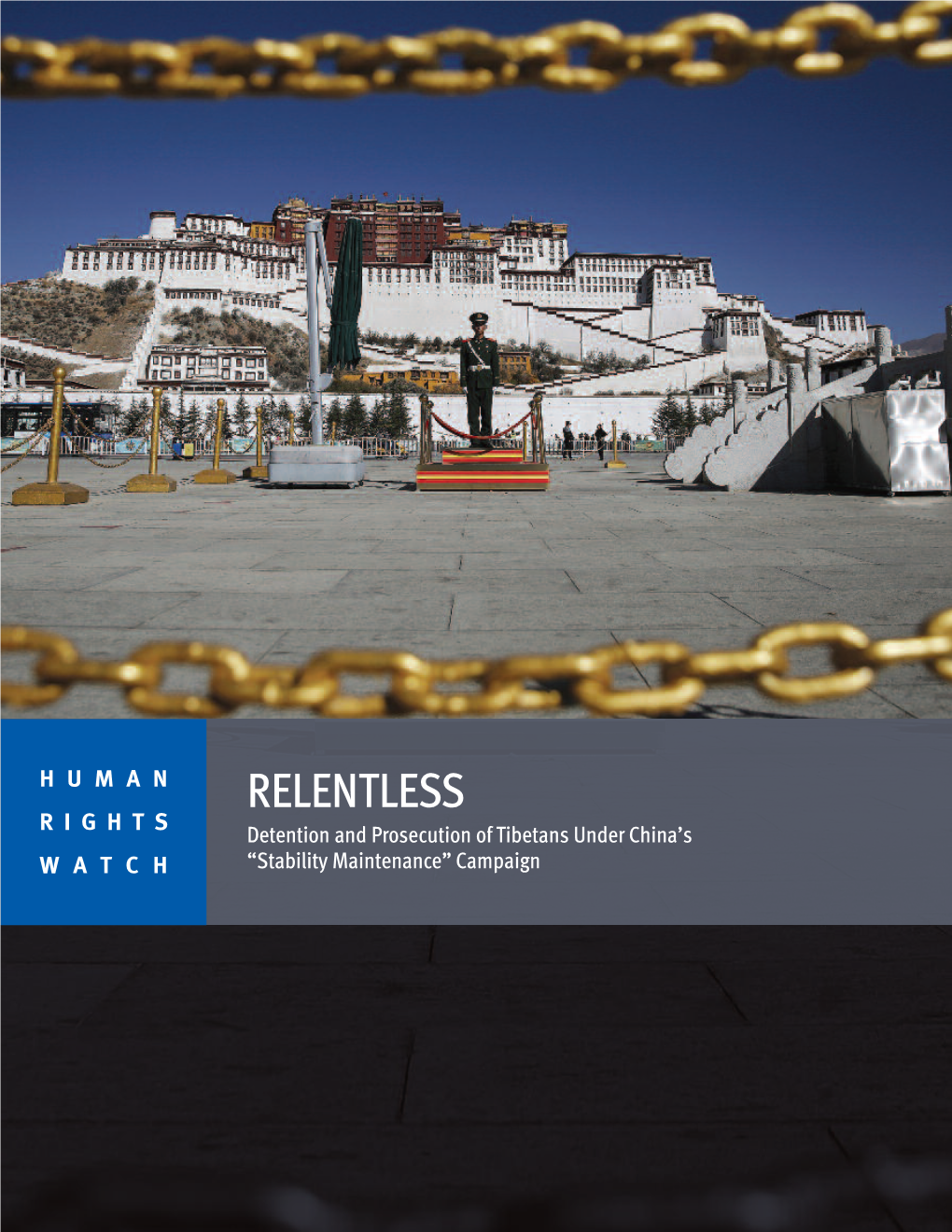 RELENTLESS RIGHTS Detention and Prosecution of Tibetans Under China’S WATCH “Stability Maintenance” Campaign