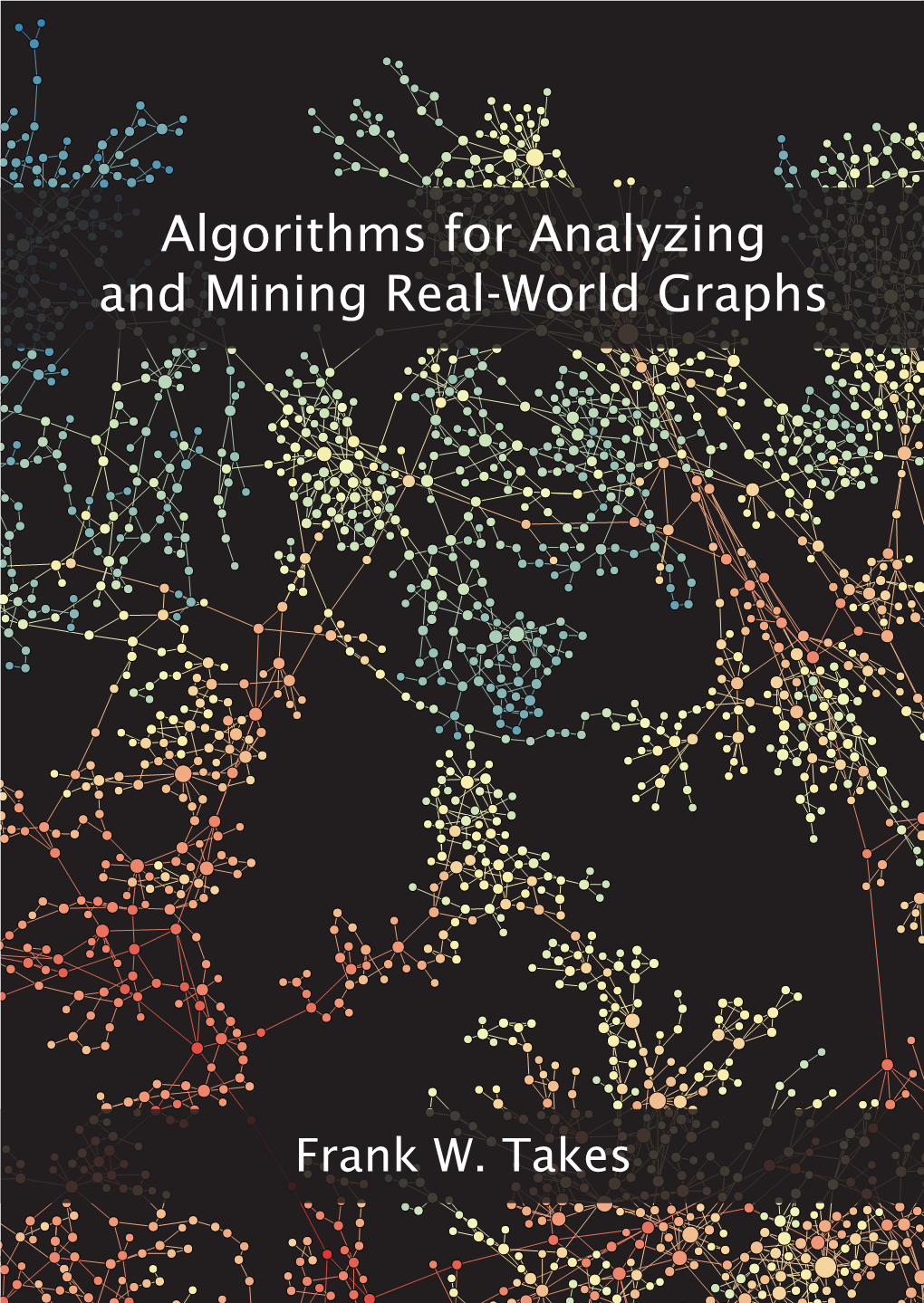 Algorithms for Analyzing and Mining Real-World Graphs Frank W. Takes