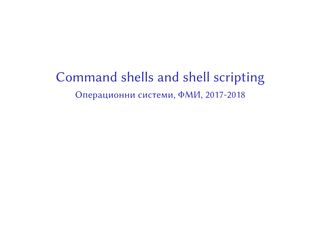 Command Shells and Shell Scripting Операционни Системи, ФМИ, 2017-2018 Command Shell