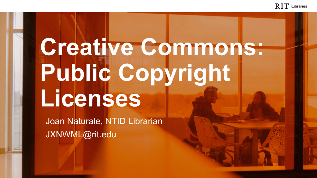 Creative Commons: Public Copyright Licenses Joan Naturale, NTID Librarian JXNWML@Rit.Edu | 2