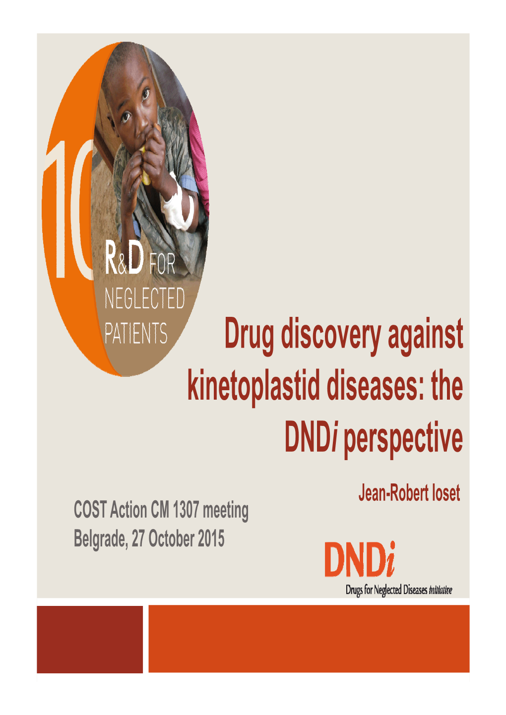 Drug Discovery Against Kinetoplastid Diseases: the Dndi Perspective Jean-Robert Ioset COST Action CM 1307 Meeting Belgrade, 27 October 2015 OUTLINE