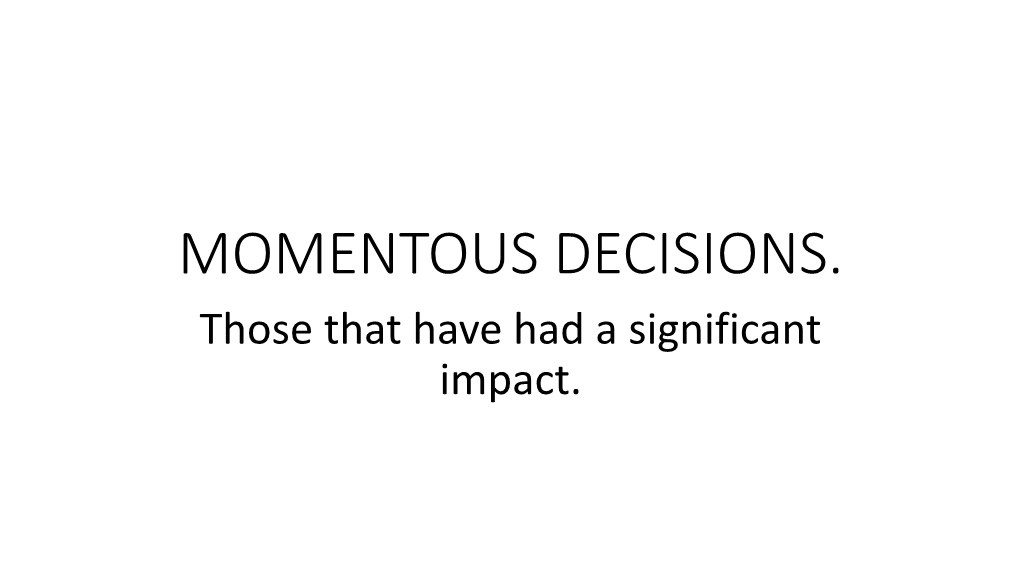 MOMENTOUS DECISIONS. Those That Have Had a Significant Impact