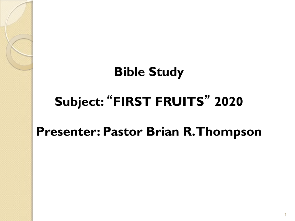 Bible Study Subject: FIRST FRUITS 2020 Presenter: Pastor Brian R