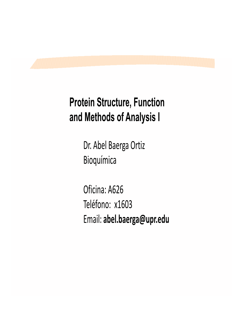 P T I St T F Ti Protein Structure, Function and Methods of Analysis I Dr. Abel Baerga Ortiz Bioquímica Oficina: A626 Teléf