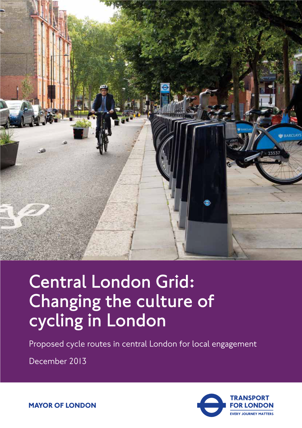 Central London Grid: Changing the Culture of Cycling in London Proposed Cycle Routes in Central London for Local Engagement December 2013